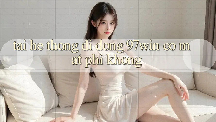 Tải hệ thống di động 97win có mất phí không? Tải hệ thống di động 97win có mất phí không?