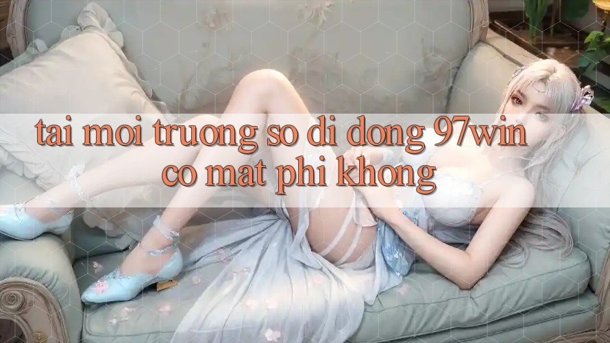 Tải môi trường số di động 97win có mất phí không? Tải môi trường số di động 97win có mất phí không?