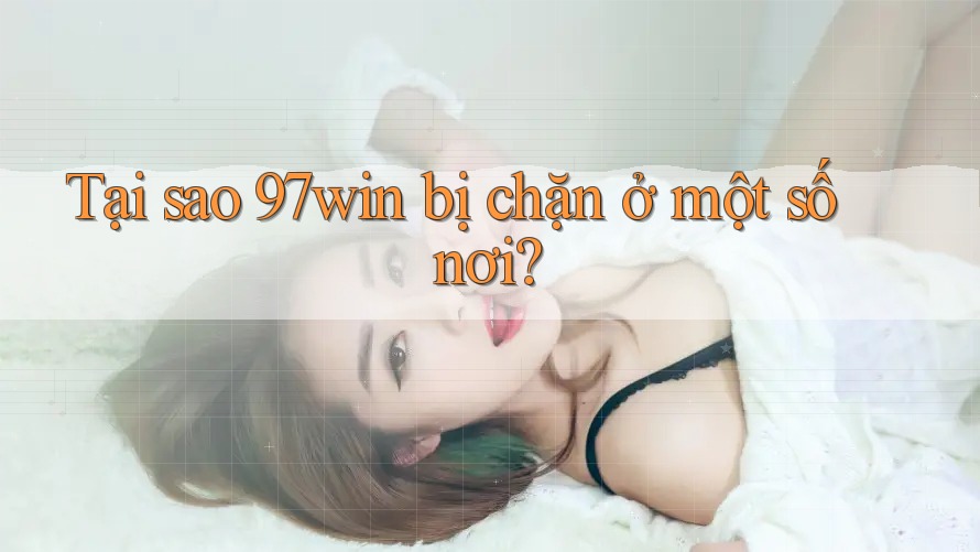 Tại sao 97win bị chặn ở một số nơi? Tại sao 97win bị chặn ở một số nơi?