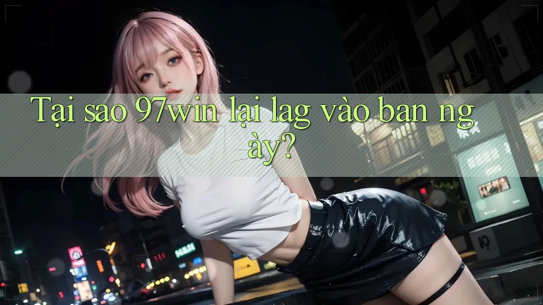 Tại sao 97win lại lag vào ban ngày? Tại sao 97win lại lag vào ban ngày?
