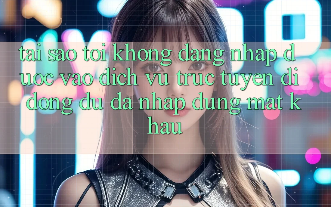 Tại sao tôi không đăng nhập được vào dịch vụ trực tuyến di động dù đã nhập đúng mật khẩu? Tại sao tôi không đăng nhập được vào dịch vụ trực tuyến di động dù đã nhập đúng mật khẩu?