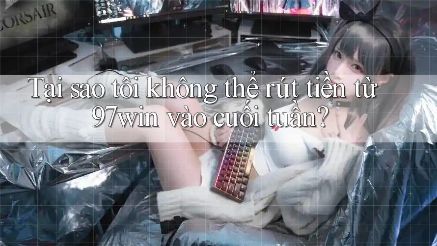 Tại sao tôi không thể rút tiền từ 97win vào cuối tuần? Tại sao tôi không thể rút tiền từ 97win vào cuối tuần?