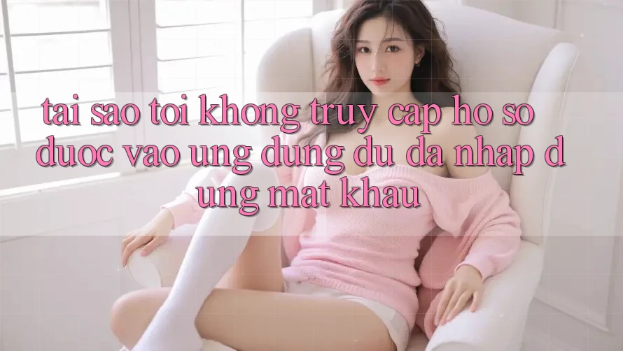 Tại sao tôi không truy cập hồ sơ được vào ứng dụng dù đã nhập đúng mật khẩu? Tại sao tôi không truy cập hồ sơ được vào ứng dụng dù đã nhập đúng mật khẩu?