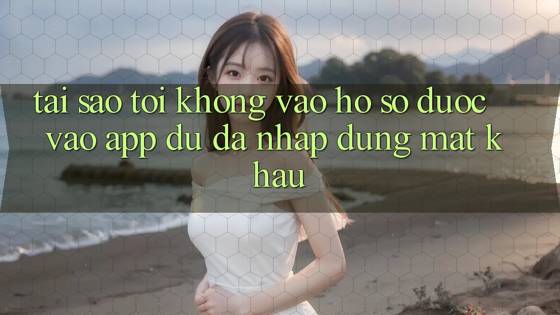 Tại sao tôi không vào hồ sơ được vào app dù đã nhập đúng mật khẩu? Tại sao tôi không vào hồ sơ được vào app dù đã nhập đúng mật khẩu?