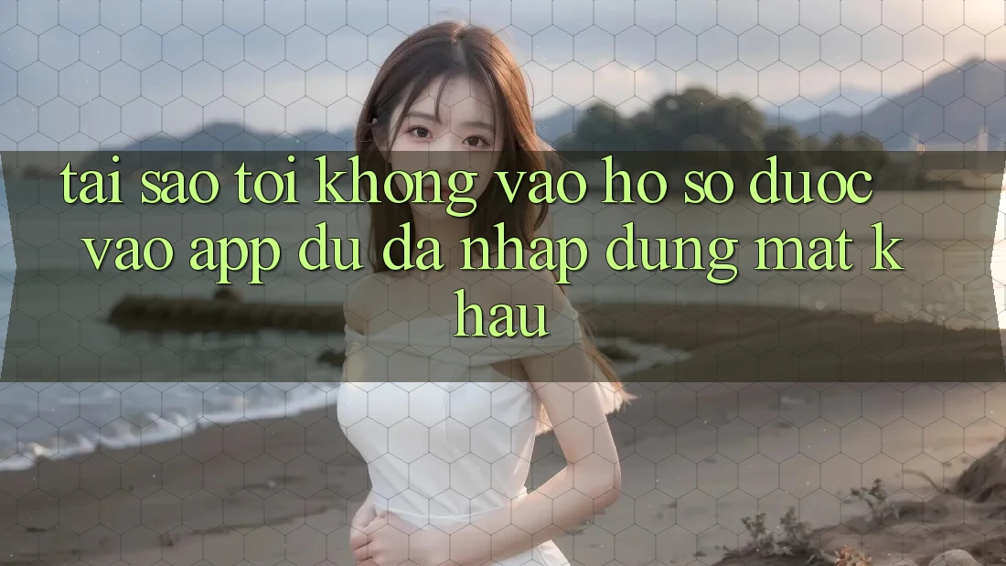 Tại sao tôi không vào hồ sơ được vào app dù đã nhập đúng mật khẩu? Tại sao tôi không vào hồ sơ được vào app dù đã nhập đúng mật khẩu?