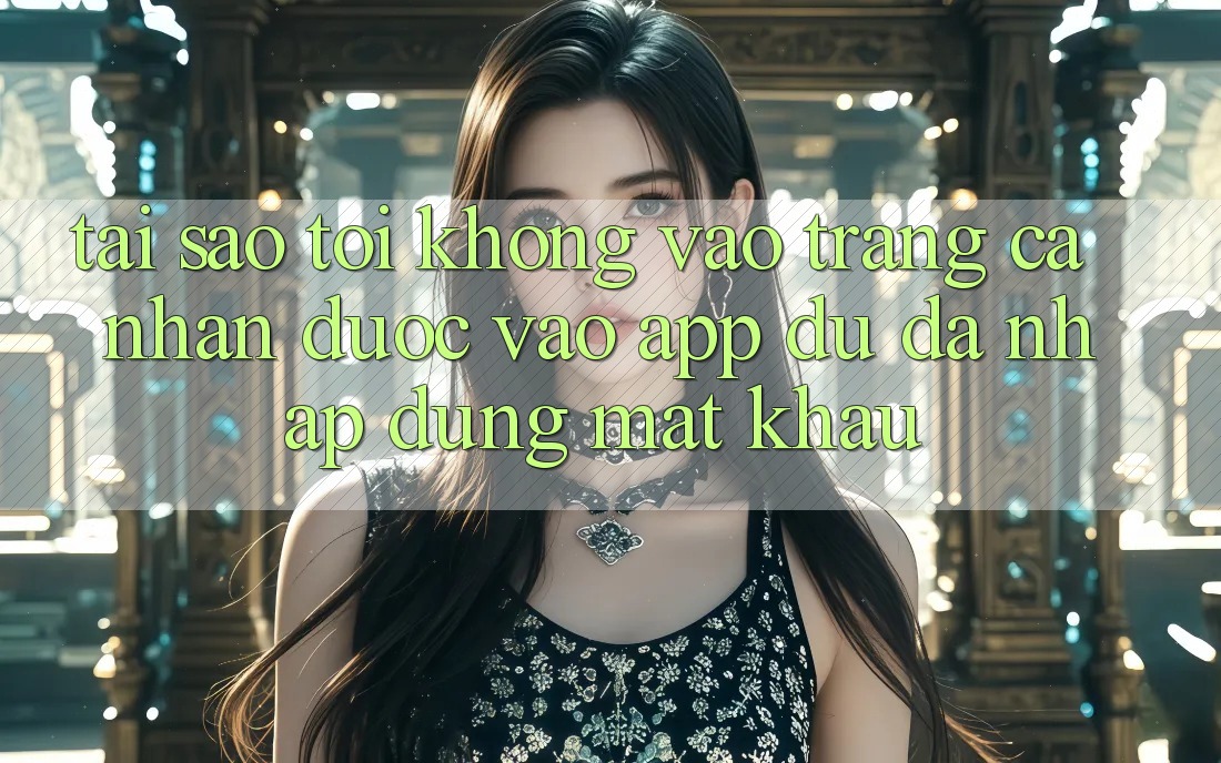 Tại sao tôi không vào trang cá nhân được vào app dù đã nhập đúng mật khẩu? Tại sao tôi không vào trang cá nhân được vào app dù đã nhập đúng mật khẩu?