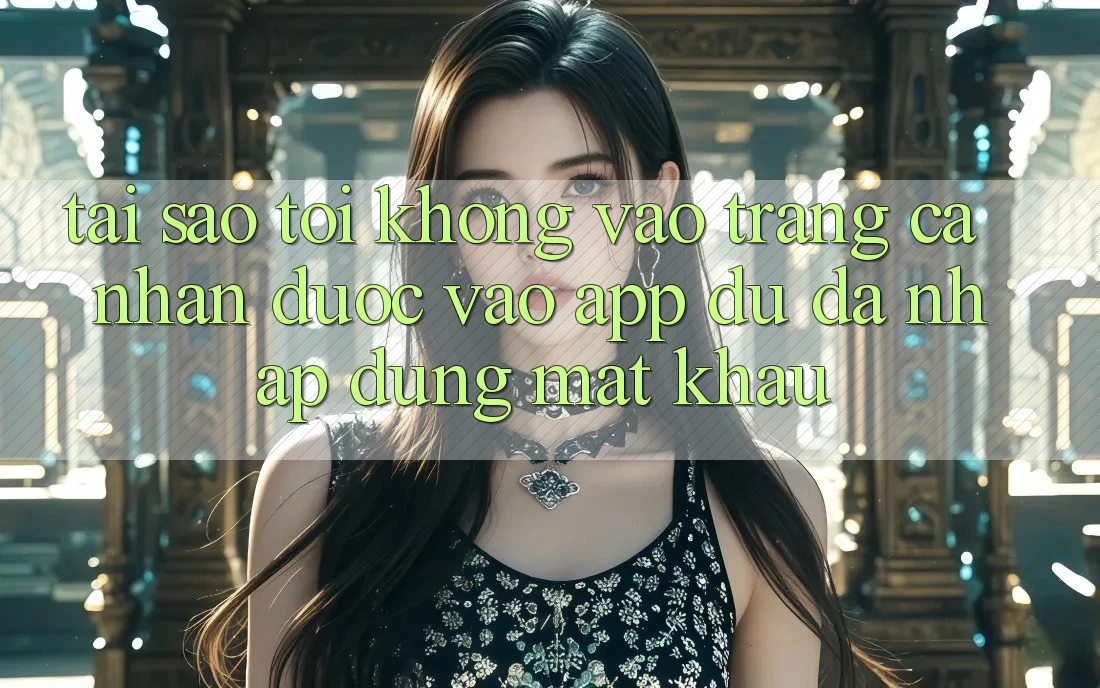 Tại sao tôi không vào trang cá nhân được vào app dù đã nhập đúng mật khẩu? Tại sao tôi không vào trang cá nhân được vào app dù đã nhập đúng mật khẩu?