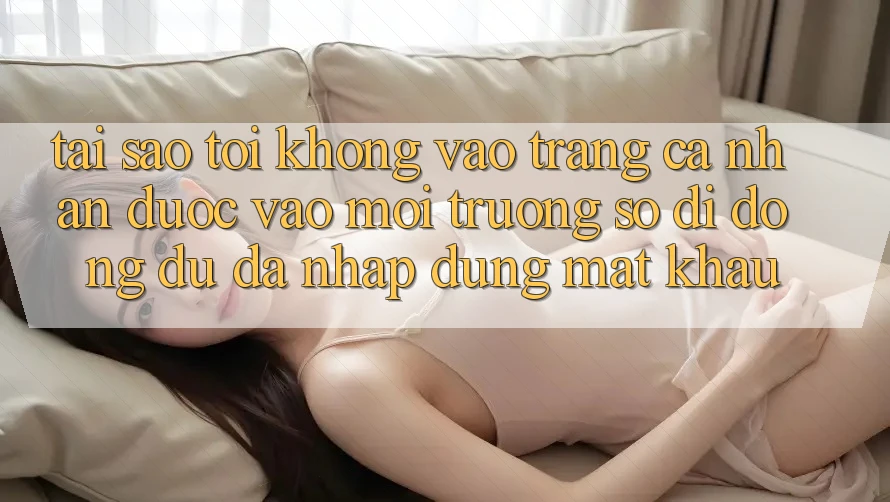 Tại sao tôi không vào trang cá nhân được vào môi trường số di động dù đã nhập đúng mật khẩu?