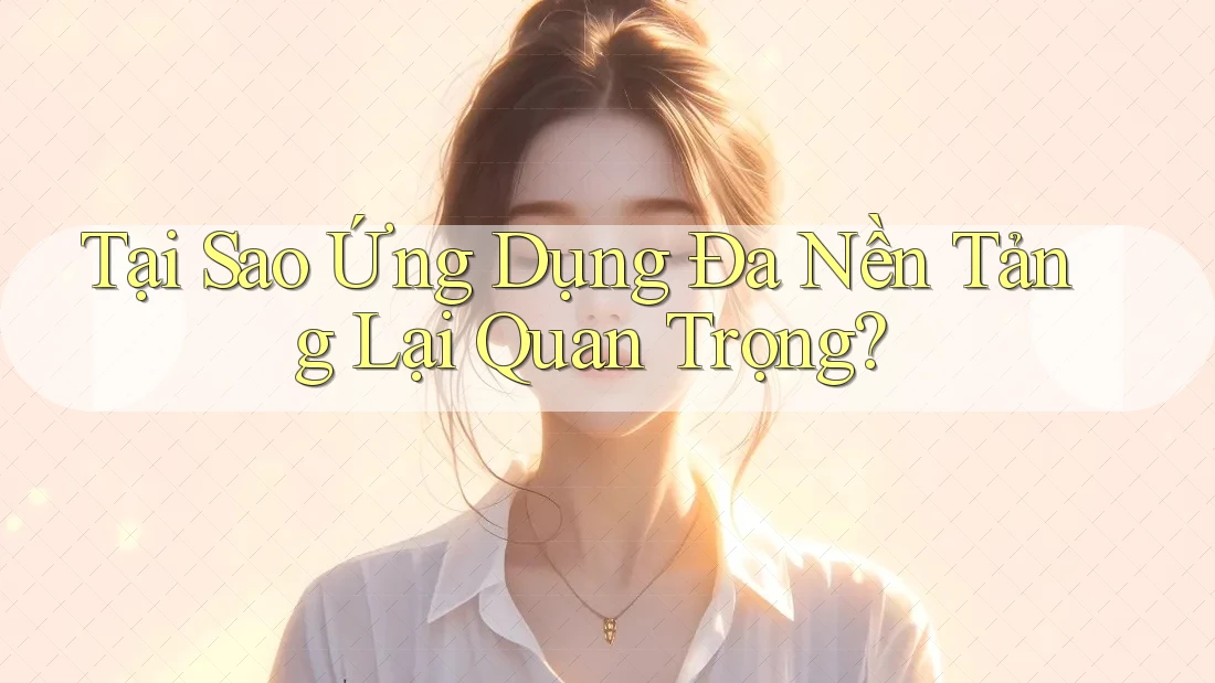Tại Sao Ứng Dụng Đa Nền Tảng Lại Quan Trọng? Tại Sao Ứng Dụng Đa Nền Tảng Lại Quan Trọng?