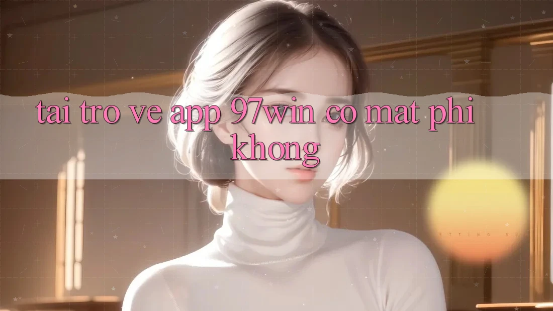 Tải trở về app 97win có mất phí không? Tải trở về app 97win có mất phí không?