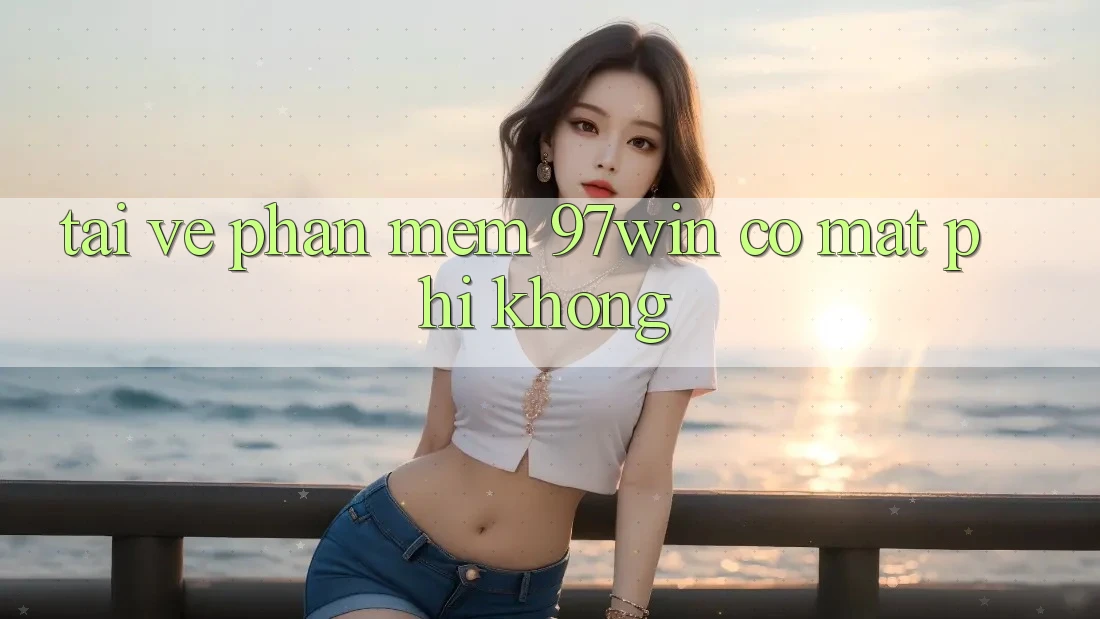 Tải về phần mềm 97win có mất phí không? Tải về phần mềm 97win có mất phí không?