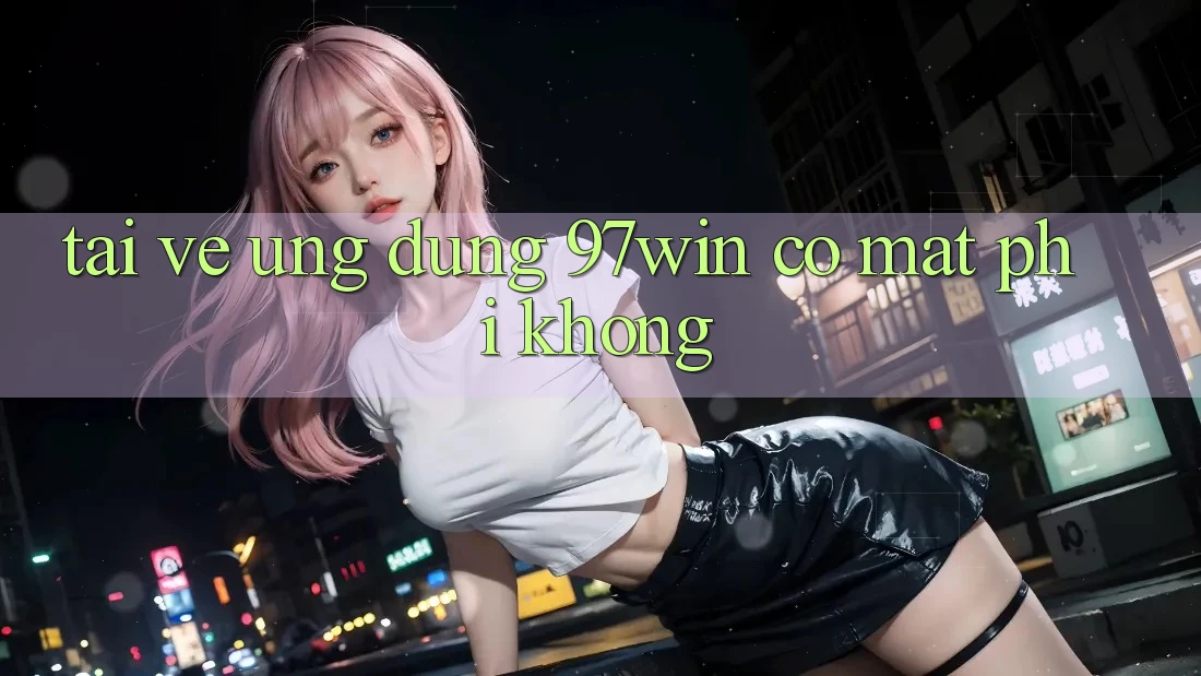 Tải về ứng dụng 97win có mất phí không? Tải về ứng dụng 97win có mất phí không?