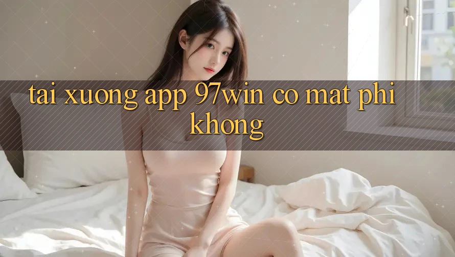Tải xuống app 97win có mất phí không? Tải xuống app 97win có mất phí không?