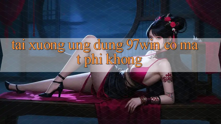 Tải xuống ứng dụng 97win có mất phí không? Tải xuống ứng dụng 97win có mất phí không?