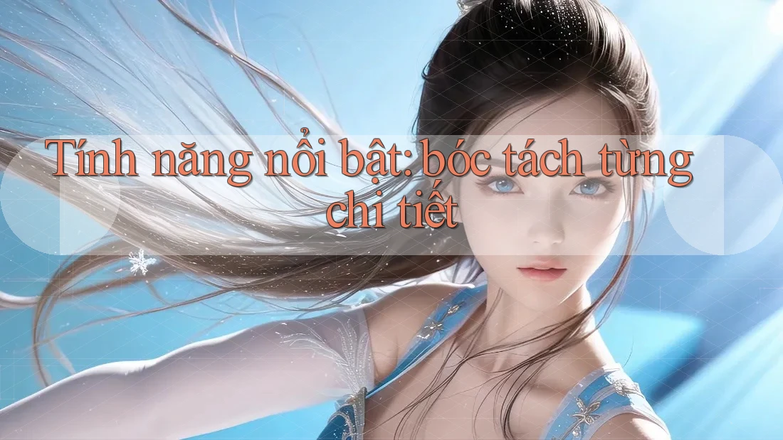 Tính năng nổi bật: bóc tách từng chi tiết