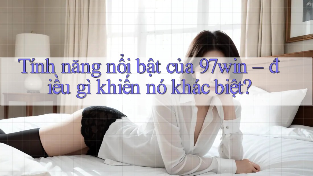 Tính năng nổi bật của 97win – điều gì khiến nó khác biệt?