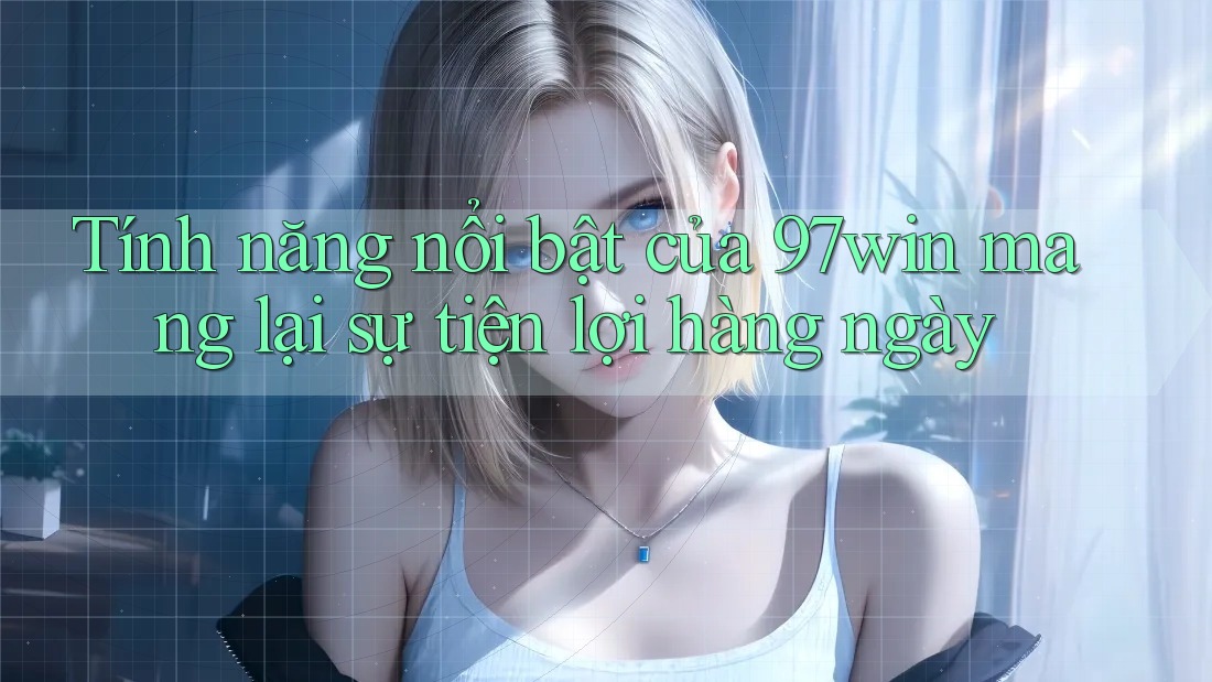 Tính năng nổi bật của 97win mang lại sự tiện lợi hàng ngày Tính năng nổi bật của 97win mang lại sự tiện lợi hàng ngày