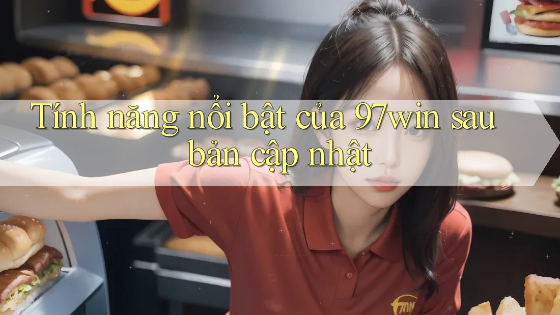 Tính năng nổi bật của 97win sau bản cập nhật