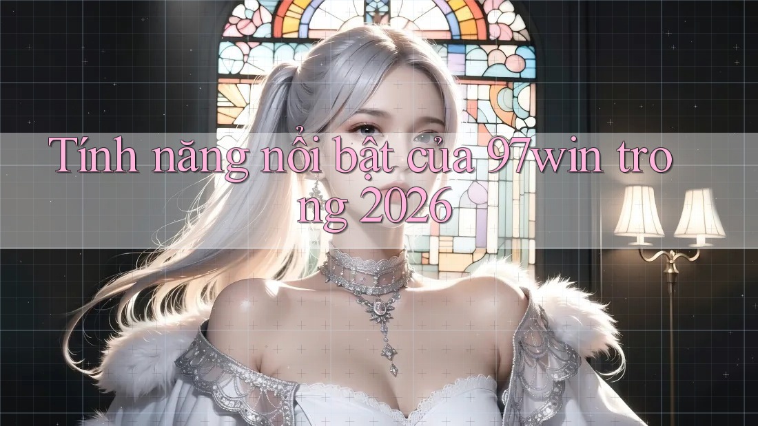 Tính năng nổi bật của 97win trong 2026