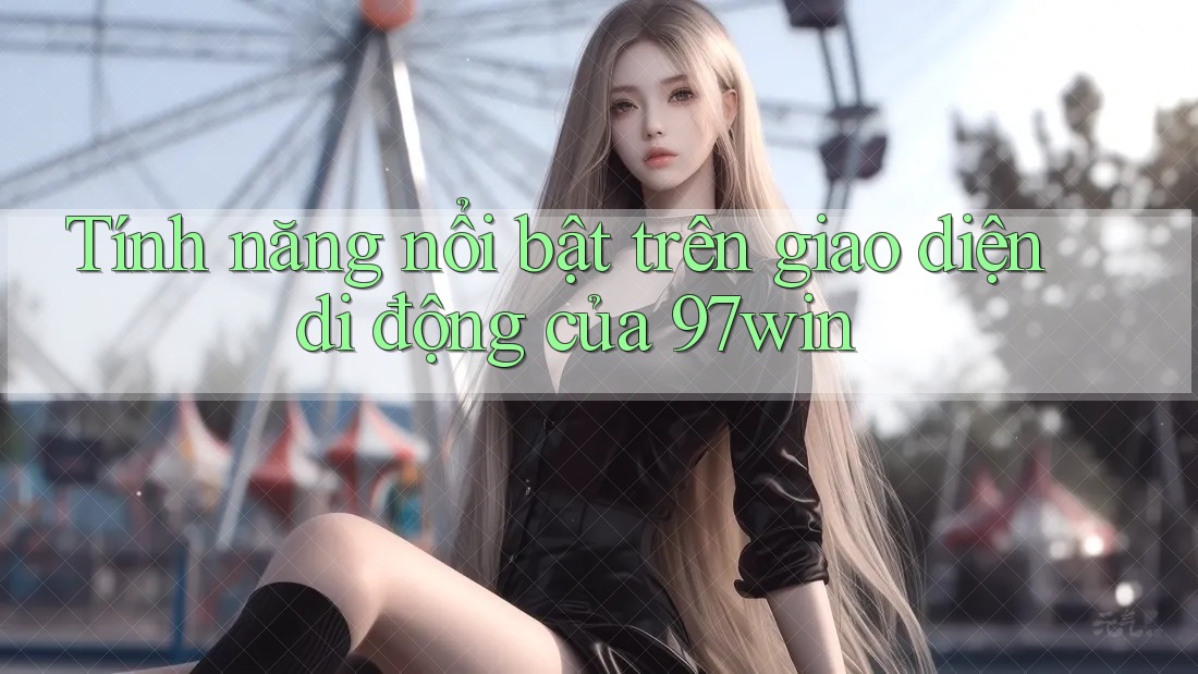 Tính năng nổi bật trên giao diện di động của 97win Tính năng nổi bật trên giao diện di động của 97win
