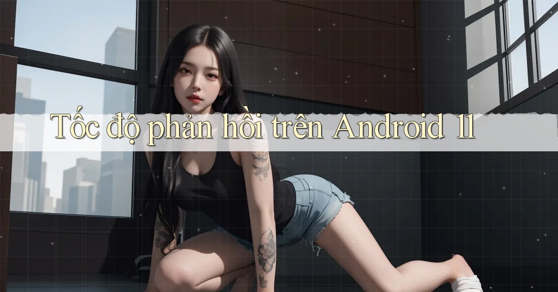 Tốc độ phản hồi trên Android 11 Tốc độ phản hồi trên Android 11