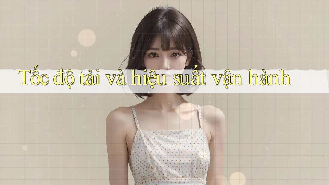 Tốc độ tải và hiệu suất vận hành Tốc độ tải và hiệu suất vận hành