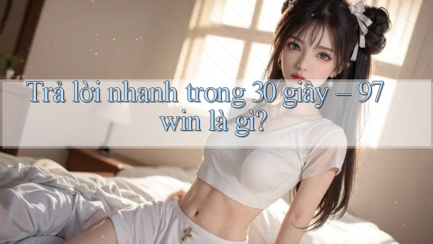 Trả lời nhanh trong 30 giây: 97win là gì? Trả lời nhanh trong 30 giây: 97win là gì?