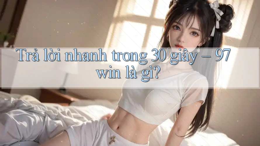 Trả lời nhanh trong 30 giây: 97win là gì? Trả lời nhanh trong 30 giây: 97win là gì?