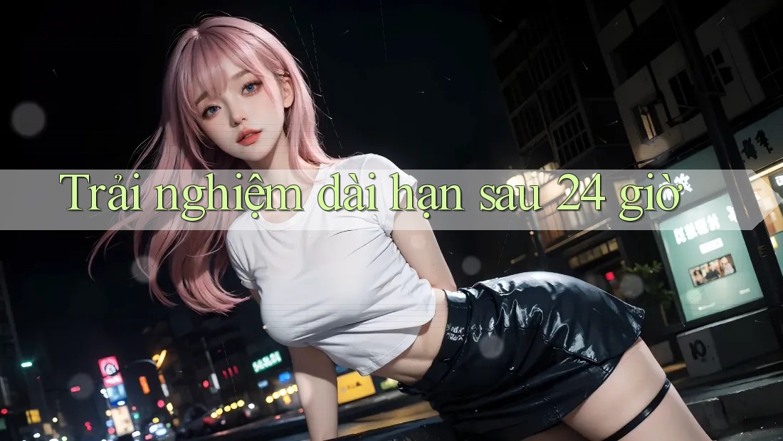 Trải nghiệm dài hạn sau 24 giờ