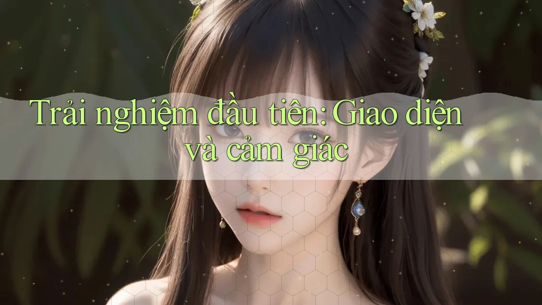 Trải nghiệm đầu tiên: Giao diện và cảm giác Trải nghiệm đầu tiên: Giao diện và cảm giác