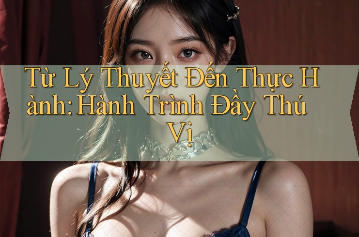 Từ Lý Thuyết Đến Thực Hành: Hành Trình Đầy Thú Vị Từ Lý Thuyết Đến Thực Hành: Hành Trình Đầy Thú Vị