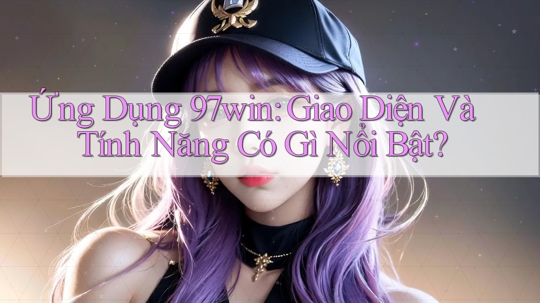 Ứng Dụng 97win: Giao Diện Và Tính Năng Có Gì Nổi Bật? Ứng Dụng 97win: Giao Diện Và Tính Năng Có Gì Nổi Bật?
