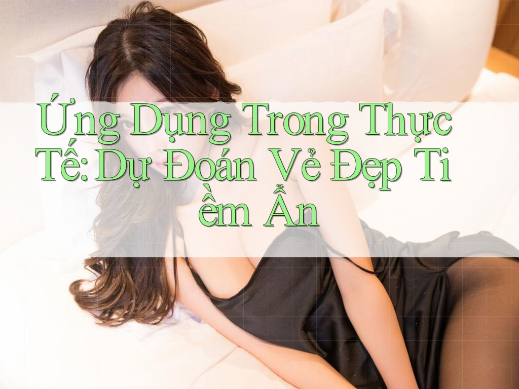 Ứng Dụng Trong Thực Tế: Dự Đoán Vẻ Đẹp Tiềm Ẩn Ứng Dụng Trong Thực Tế: Dự Đoán Vẻ Đẹp Tiềm Ẩn