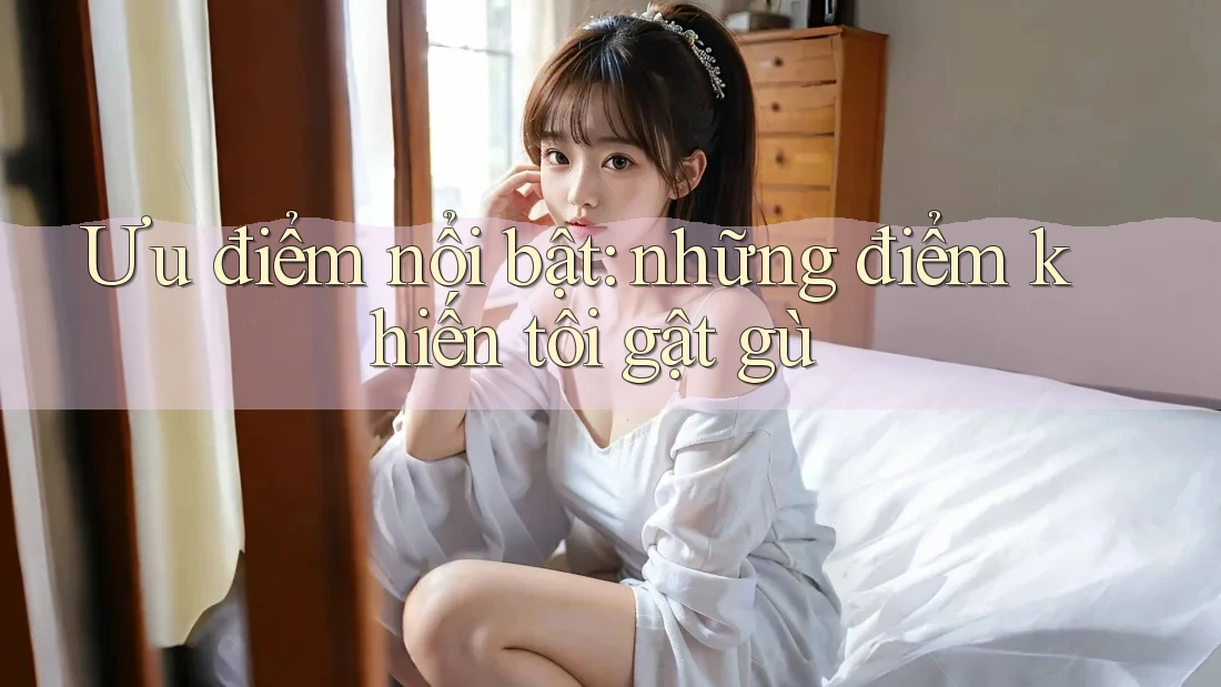 Ưu điểm nổi bật – những điểm khiến tôi gật gù Ưu điểm nổi bật – những điểm khiến tôi gật gù