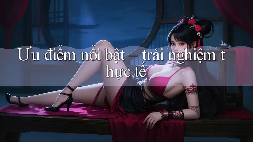 Ưu điểm nổi bật – trải nghiệm thực tế Ưu điểm nổi bật – trải nghiệm thực tế