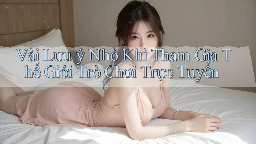 Vài Lưu ý Nhỏ Khi Tham Gia Thế Giới Trò Chơi Trực Tuyến Vài Lưu ý Nhỏ Khi Tham Gia Thế Giới Trò Chơi Trực Tuyến