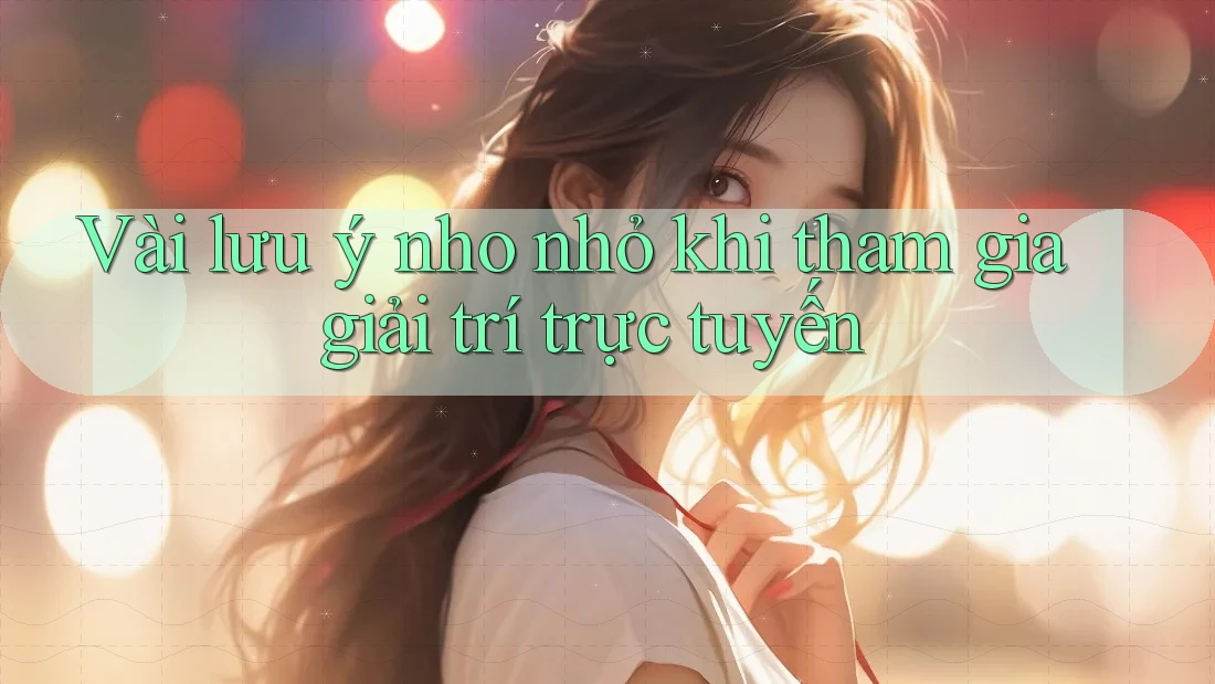 Vài lưu ý nho nhỏ khi tham gia giải trí trực tuyến Vài lưu ý nho nhỏ khi tham gia giải trí trực tuyến