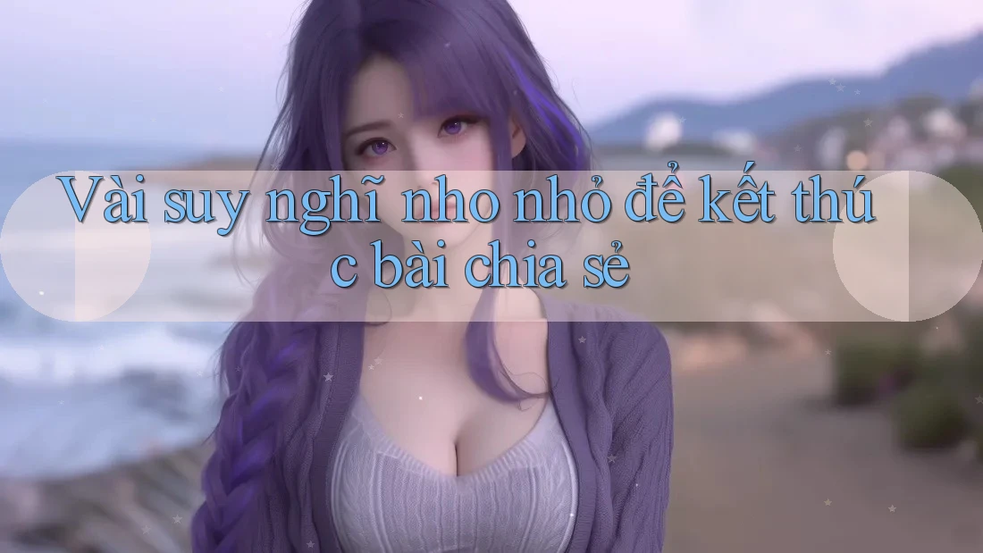 Vài suy nghĩ nho nhỏ để kết thúc bài chia sẻ Vài suy nghĩ nho nhỏ để kết thúc bài chia sẻ