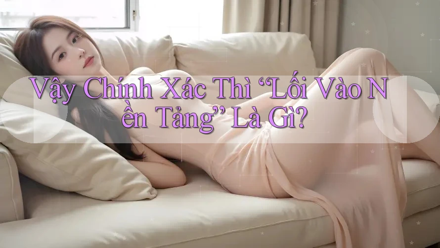 Vậy Chính Xác Thì “Lối Vào Nền Tảng” Là Gì? Vậy Chính Xác Thì “Lối Vào Nền Tảng” Là Gì?