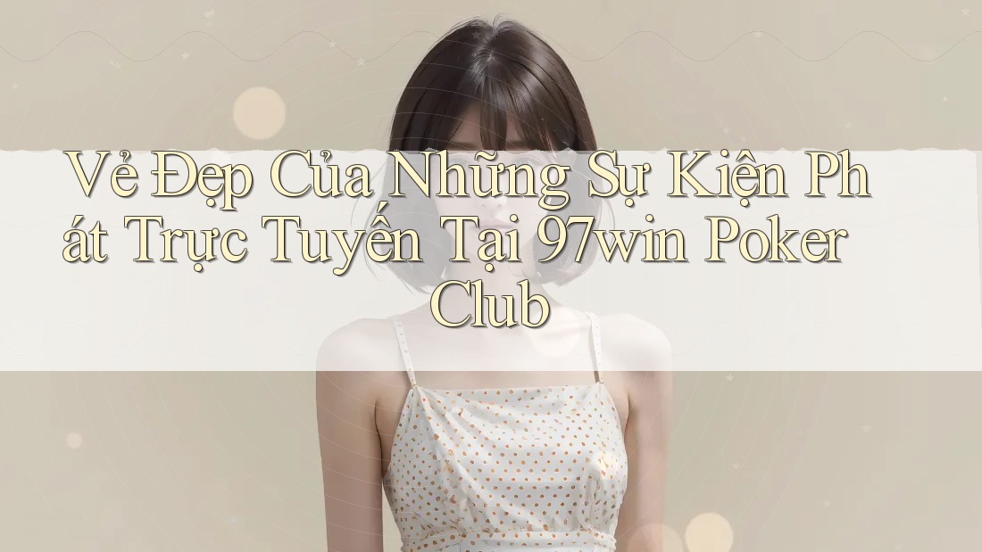 Vẻ Đẹp Của Những Sự Kiện Phát Trực Tuyến Tại 97win Poker Club Vẻ Đẹp Của Những Sự Kiện Phát Trực Tuyến Tại 97win Poker Club