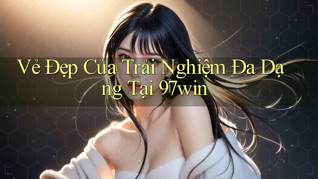 Vẻ Đẹp Của Trải Nghiệm Đa Dạng Tại 97win