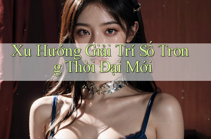Xu Hướng Giải Trí Số Trong Thời Đại Mới Xu Hướng Giải Trí Số Trong Thời Đại Mới