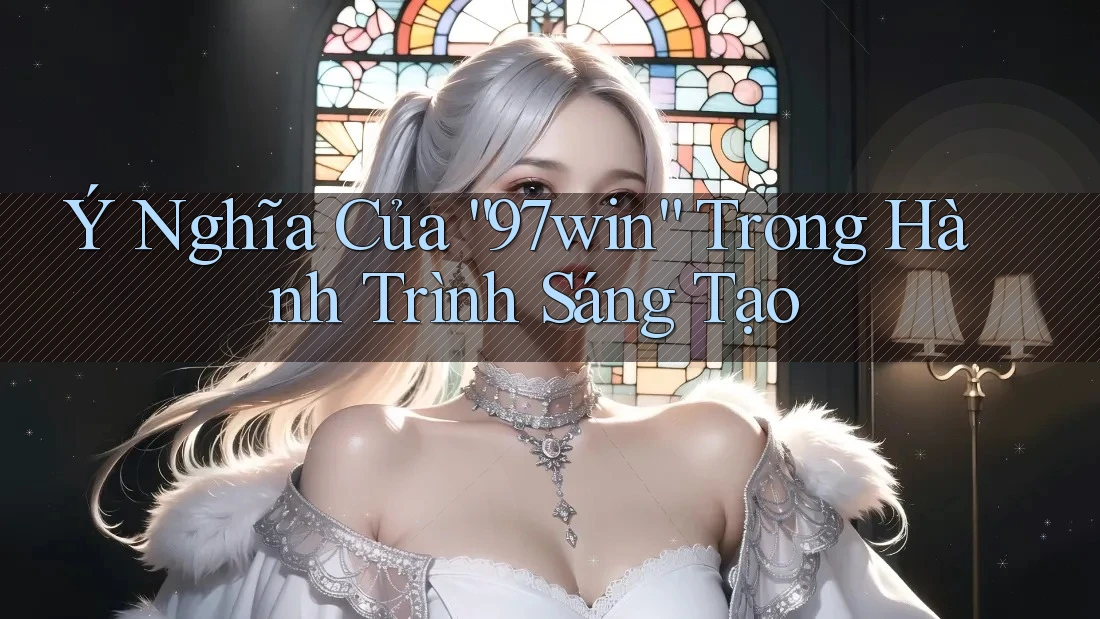 Ý Nghĩa Của “97win” Trong Hành Trình Sáng Tạo Ý Nghĩa Của “97win” Trong Hành Trình Sáng Tạo