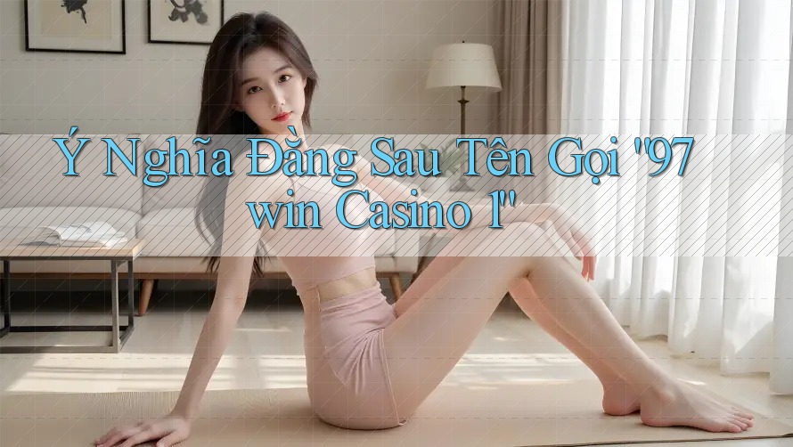 Ý Nghĩa Đằng Sau Tên Gọi “97win Casino 1”