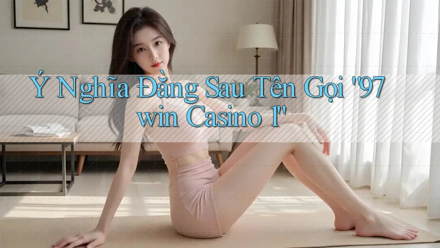 Ý Nghĩa Đằng Sau Tên Gọi “97win Casino 1” Ý Nghĩa Đằng Sau Tên Gọi “97win Casino 1”